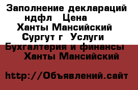 Заполнение деклараций 3-ндфл › Цена ­ 500 - Ханты-Мансийский, Сургут г. Услуги » Бухгалтерия и финансы   . Ханты-Мансийский